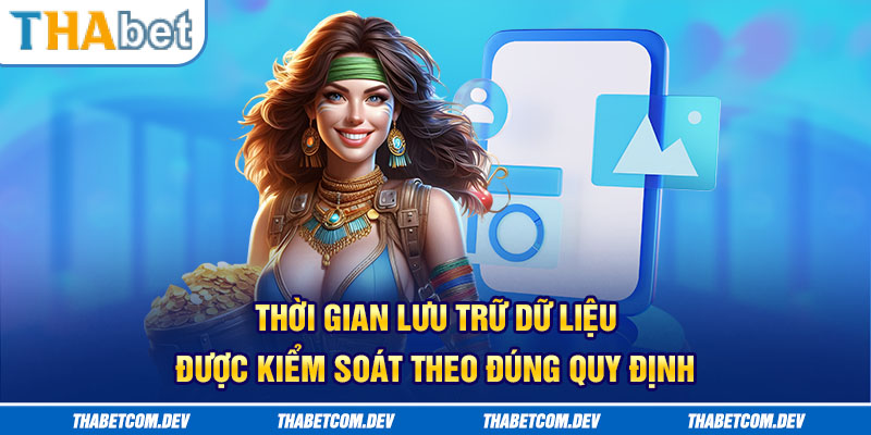 Thời gian lưu trữ dữ liệu được kiểm soát theo đúng quy định