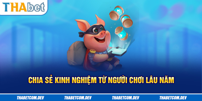 Chia sẻ kinh nghiệm từ người chơi lâu năm