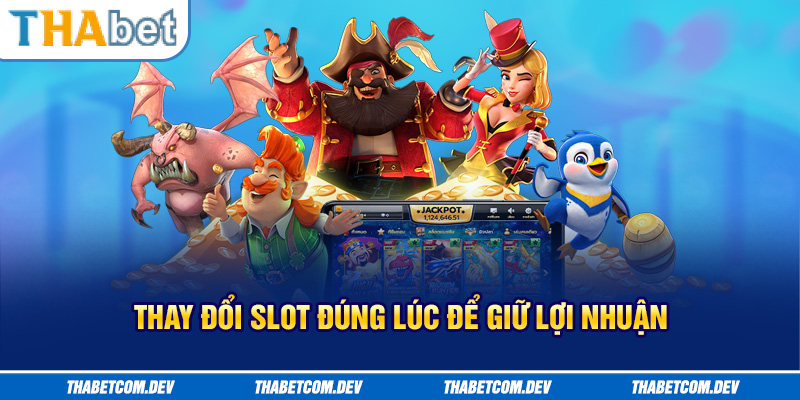 Thay đổi slot đúng lúc để giữ lợi nhuận