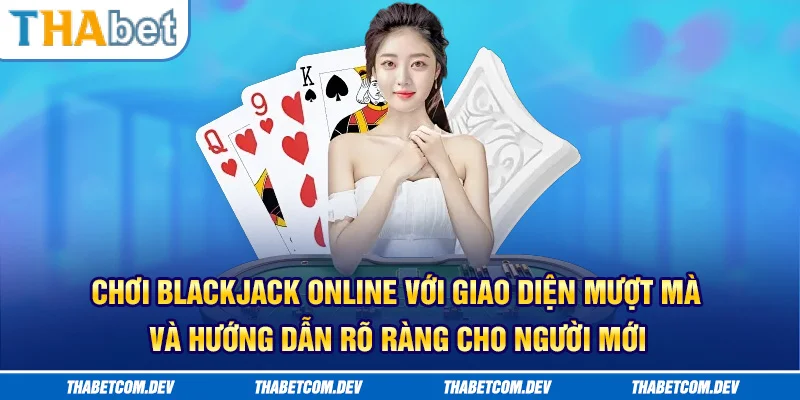 Chơi Blackjack online với giao diện mượt mà và hướng dẫn rõ ràng cho người mới