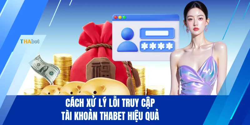 Cách xử lý lỗi truy cập tài khoản THABET hiệu quả