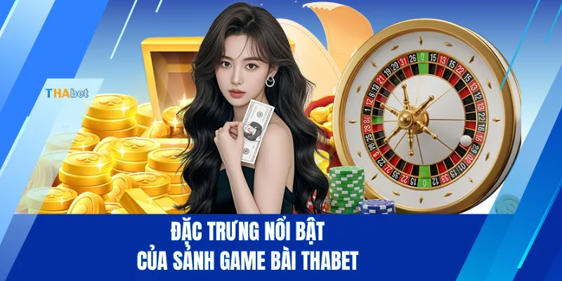 Đặc trưng nổi bật của sảnh game bài THABET