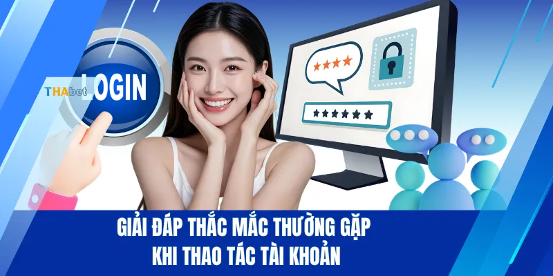Giải đáp thắc mắc thường gặp khi thao tác tài khoản