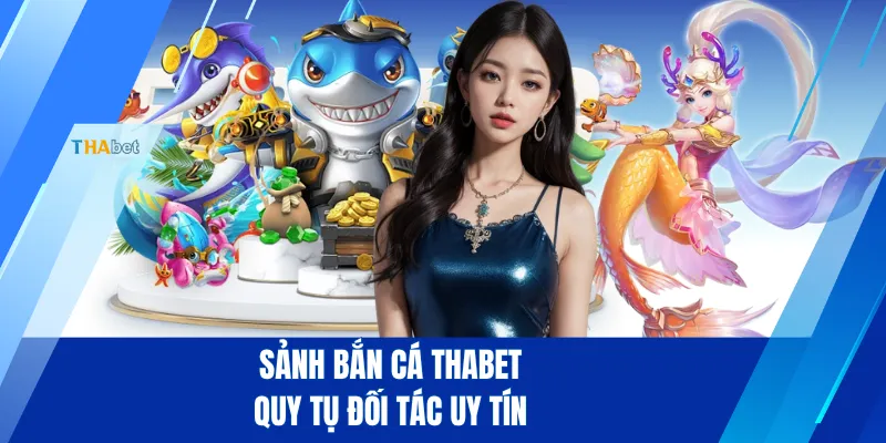 Sảnh bắn cá THABET quy tụ đối tác uy tín