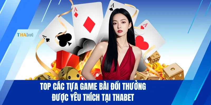 Top các tựa game bài đổi thưởng được yêu thích tại THABET